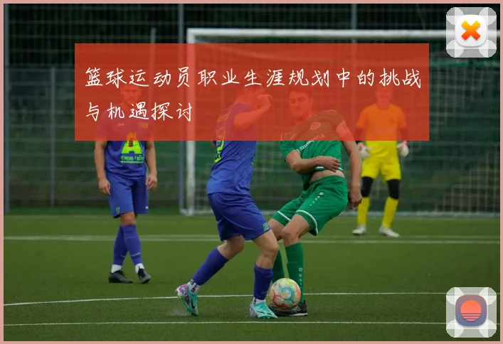 篮球运动员职业生涯规划中的挑战与机遇探讨