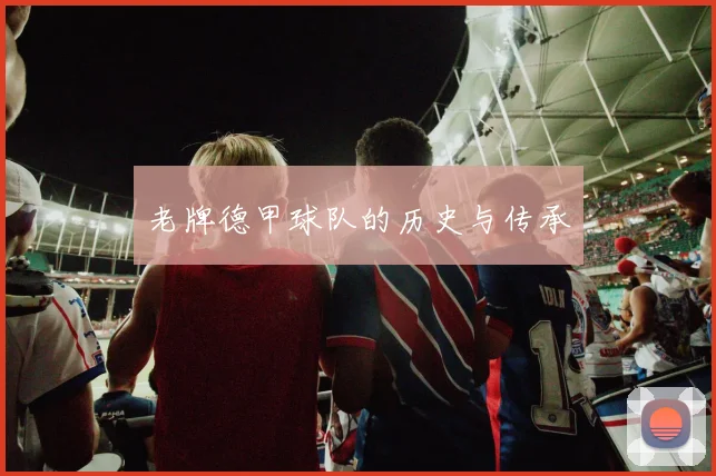 老牌德甲球队的历史与传承