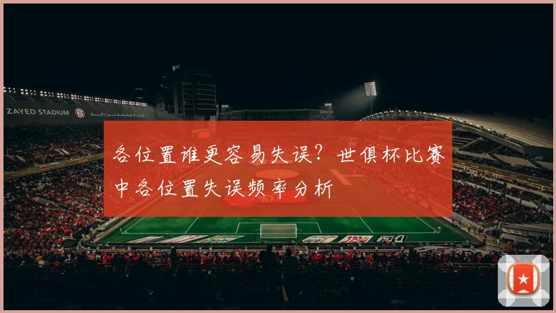 各位置谁更容易失误？世俱杯比赛中各位置失误频率分析
