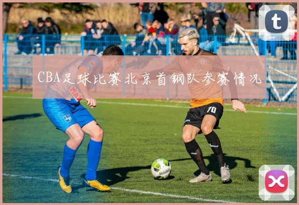 CBA足球比赛北京首钢队参赛情况