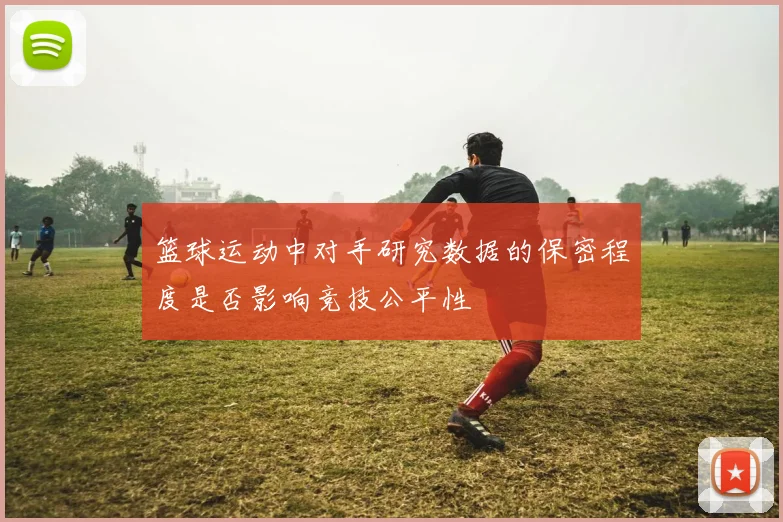 篮球运动中对手研究数据的保密程度是否影响竞技公平性