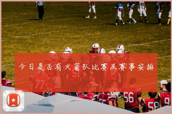 今日是否有火箭队比赛及赛事安排