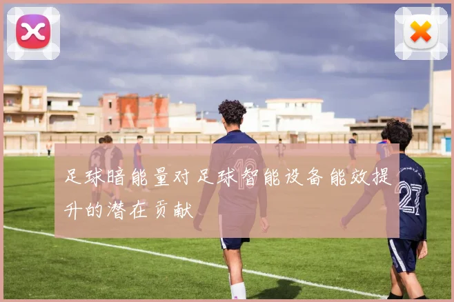 足球暗能量对足球智能设备能效提升的潜在贡献