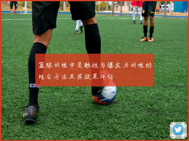 篮球训练中灵敏性与爆发力训练的结合方法及其效果评估