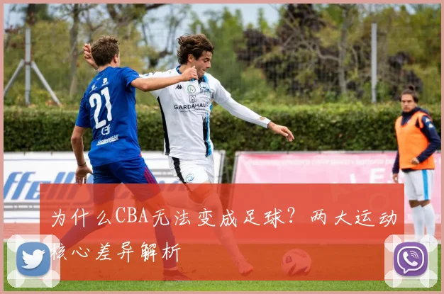 为什么CBA无法变成足球？两大运动核心差异解析